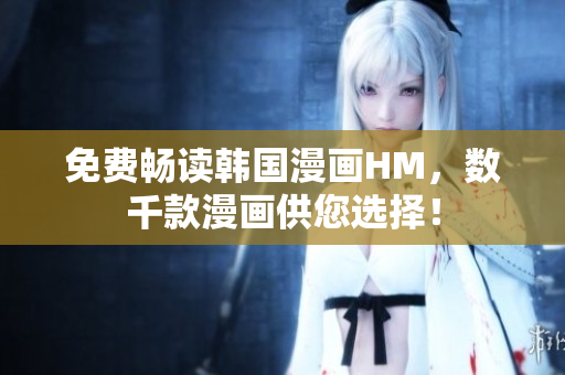 免费畅读韩国漫画HM，数千款漫画供您选择！