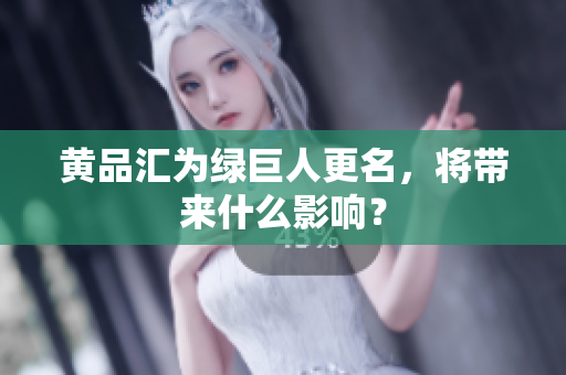 黄品汇为绿巨人更名，将带来什么影响？