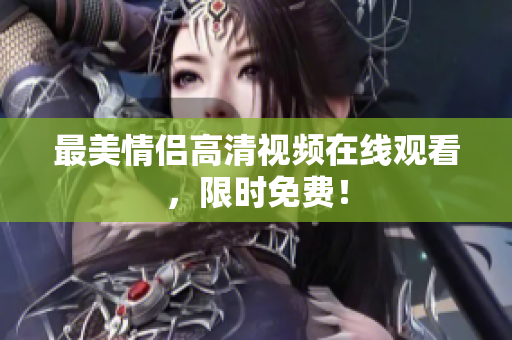 最美情侣高清视频在线观看，限时免费！