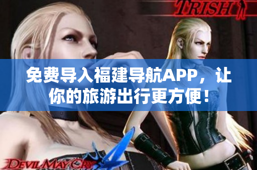 免费导入福建导航APP，让你的旅游出行更方便！