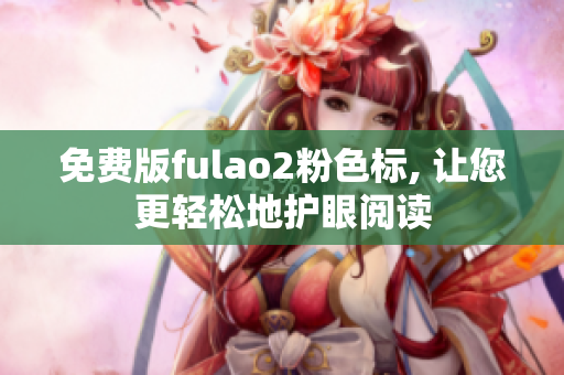 免费版fulao2粉色标, 让您更轻松地护眼阅读
