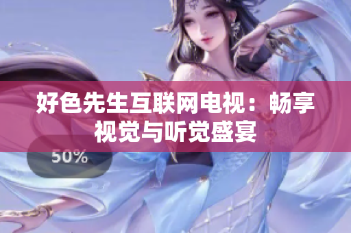 好色先生互联网电视：畅享视觉与听觉盛宴