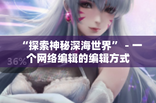 “探索神秘深海世界” - 一个网络编辑的编辑方式