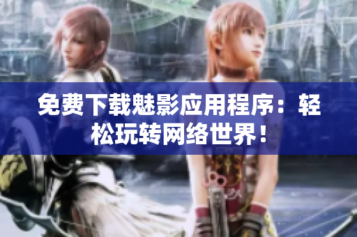 免费下载魅影应用程序：轻松玩转网络世界！