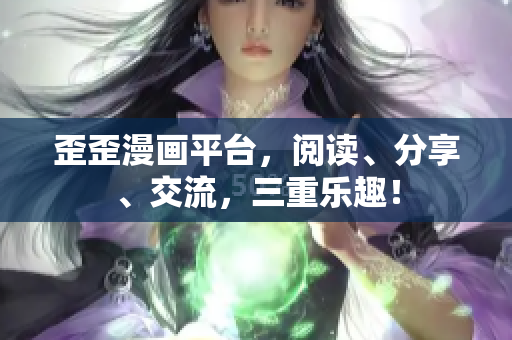 歪歪漫画平台，阅读、分享、交流，三重乐趣！