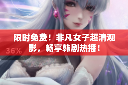 限时免费！非凡女子超清观影，畅享韩剧热播！