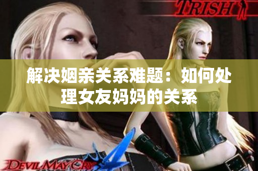解决姻亲关系难题：如何处理女友妈妈的关系