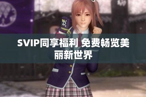 SVIP同享福利 免费畅览美丽新世界