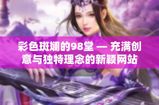 彩色斑斓的98堂 — 充满创意与独特理念的新颖网站