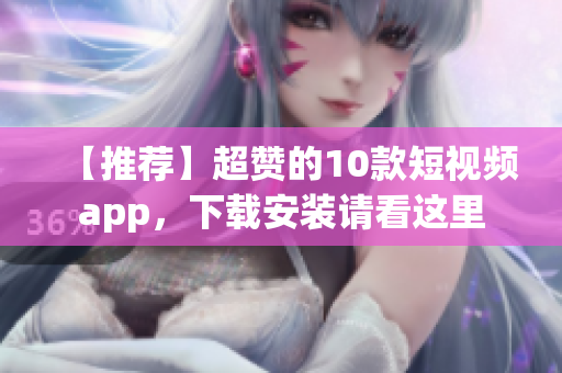 【推荐】超赞的10款短视频app，下载安装请看这里
