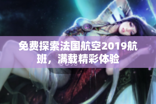 免费探索法国航空2019航班，满载精彩体验