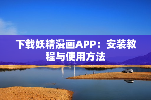 下载妖精漫画APP：安装教程与使用方法