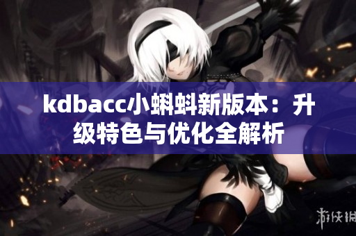 kdbacc小蝌蚪新版本：升级特色与优化全解析