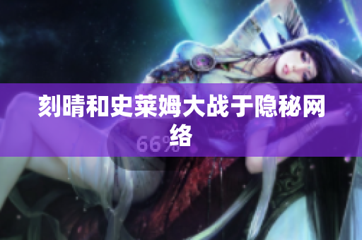 刻晴和史莱姆大战于隐秘网络