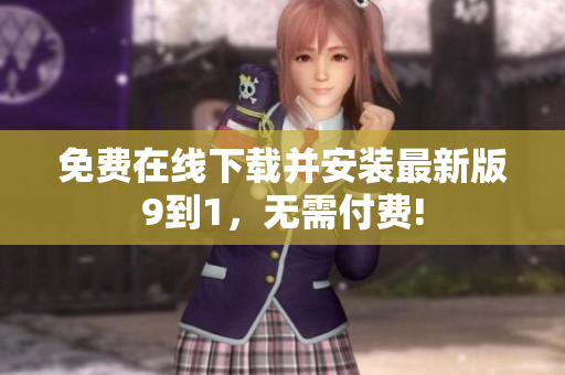 免费在线下载并安装最新版9到1，无需付费!