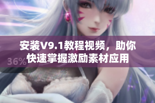 安装V9.1教程视频，助你快速掌握激励素材应用