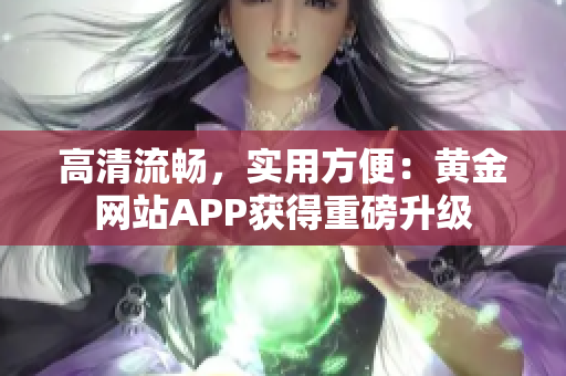 高清流畅，实用方便：黄金网站APP获得重磅升级