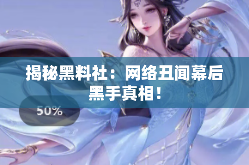 揭秘黑料社：网络丑闻幕后黑手真相！