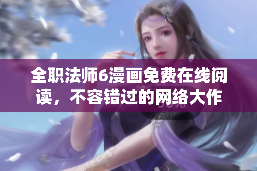 全职法师6漫画免费在线阅读，不容错过的网络大作