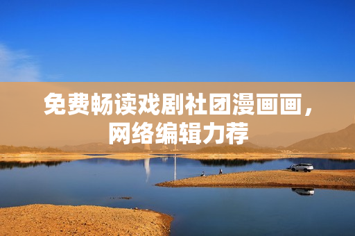 免费畅读戏剧社团漫画画，网络编辑力荐