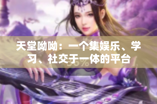 天堂呦呦：一个集娱乐、学习、社交于一体的平台
