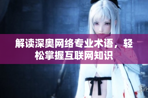解读深奥网络专业术语，轻松掌握互联网知识
