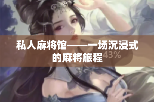 私人麻将馆——一场沉浸式的麻将旅程