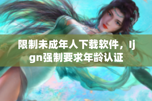 限制未成年人下载软件，Ijgn强制要求年龄认证