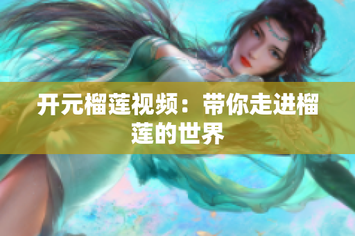 开元榴莲视频：带你走进榴莲的世界