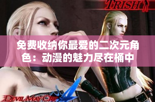 免费收纳你最爱的二次元角色：动漫的魅力尽在桶中