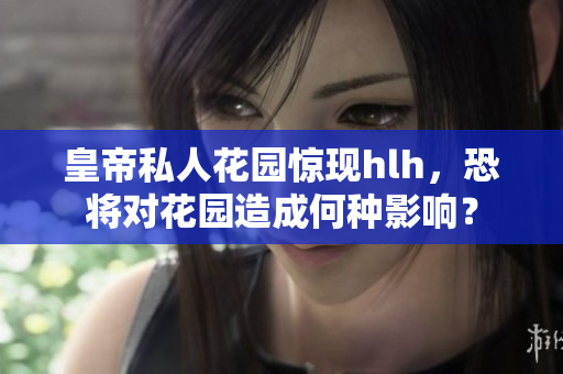 皇帝私人花园惊现hlh，恐将对花园造成何种影响？