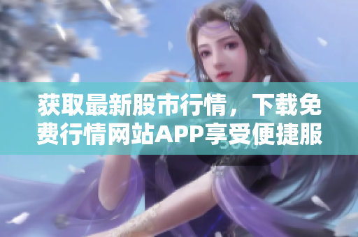 获取最新股市行情，下载免费行情网站APP享受便捷服务
