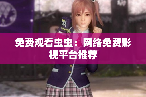 免费观看虫虫：网络免费影视平台推荐