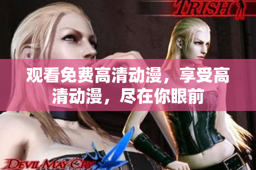 观看免费高清动漫，享受高清动漫，尽在你眼前