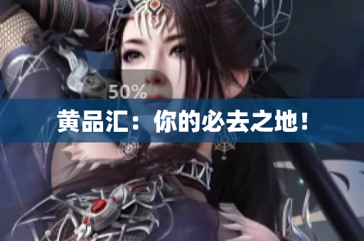 黄品汇：你的必去之地！