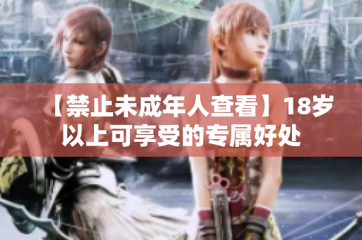 【禁止未成年人查看】18岁以上可享受的专属好处