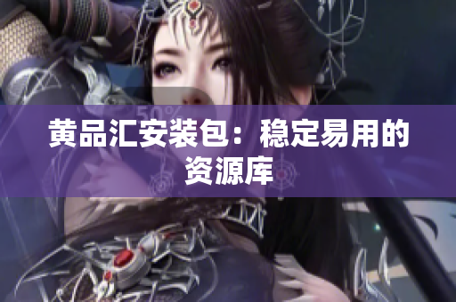 黄品汇安装包：稳定易用的资源库