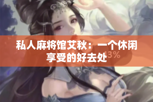 私人麻将馆艾秋：一个休闲享受的好去处