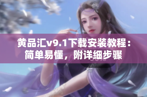黄品汇v9.1下载安装教程：简单易懂，附详细步骤