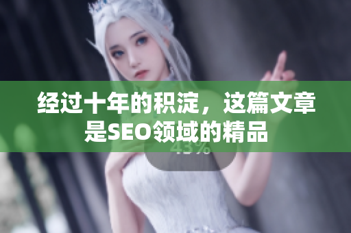 经过十年的积淀，这篇文章是SEO领域的精品