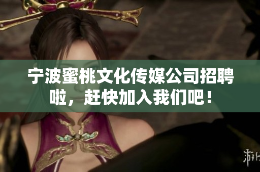 宁波蜜桃文化传媒公司招聘啦，赶快加入我们吧！