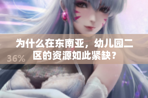 为什么在东南亚，幼儿园二区的资源如此紧缺？