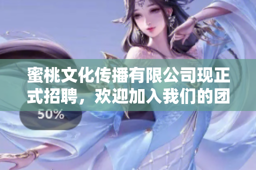 蜜桃文化传播有限公司现正式招聘，欢迎加入我们的团队！