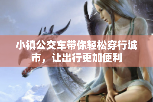 小镇公交车带你轻松穿行城市，让出行更加便利