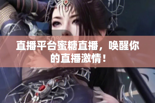 直播平台蜜糖直播，唤醒你的直播激情！