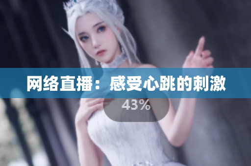 网络直播：感受心跳的刺激