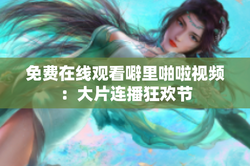 免费在线观看噼里啪啦视频：大片连播狂欢节