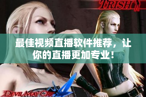 最佳视频直播软件推荐，让你的直播更加专业！