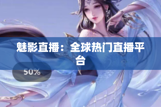 魅影直播：全球热门直播平台