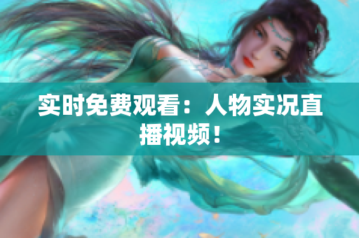 实时免费观看：人物实况直播视频！